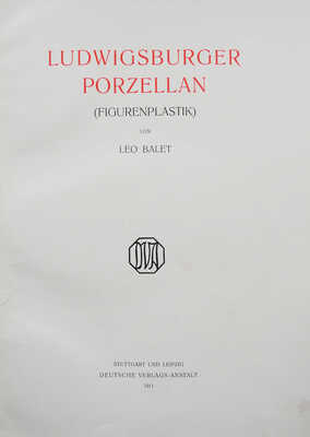 [Балет Л. Людвигсбергерский фарфор (фигурная скульптура)]. Ludwigsberger porzellan (figurenplastik) von Leo Balet. Stuttgart und Leipzig: Deutsche verlags-ansalt, 1911.